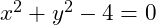 x^2 + y^2 - 4 = 0