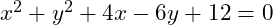 x^2 + y^2 + 4x - 6y + 12 = 0