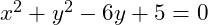 x^2 + y^2 - 6y + 5 = 0