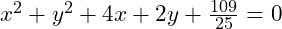 x^2 + y^2 + 4x + 2y + \frac{109}{25} = 0