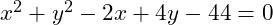 x^2 + y^2 - 2x + 4y - 44 = 0